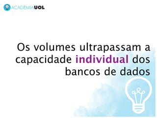 Os volumes ultrapassam a
capacidade individual dos
         bancos de dados
 
