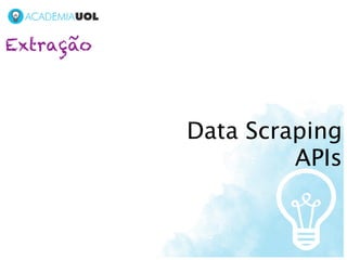 Extração




           Data Scraping
                    APIs
 