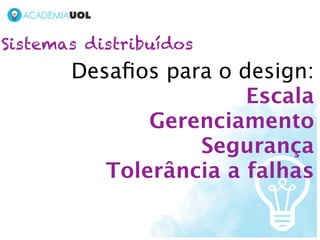 Sistemas distribuídos
       Desaﬁos para o design:
                       Escala
              Gerenciamento
                  Segurança
          Tolerância a falhas
 