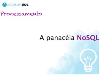 Processamento



            A panacéia NoSQL
 