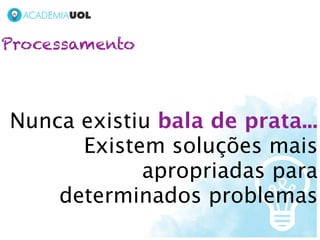 Processamento



Nunca existiu bala de prata...
      Existem soluções mais
            apropriadas para
    determinados problemas
 