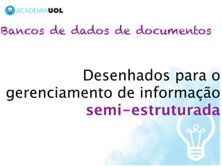 Bancos de dados de documentos



         Desenhados para o
gerenciamento de informação
          semi-estruturada
 