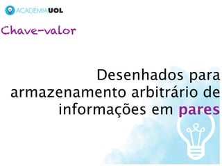 Chave-valor



           Desenhados para
 armazenamento arbitrário de
      informações em pares
 