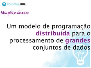 MapReduce


  Um modelo de programação
           distribuída para o
   processamento de grandes
          conjuntos de dados
 