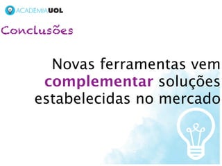 Conclusões


      Novas ferramentas vem
     complementar soluções
    estabelecidas no mercado
 