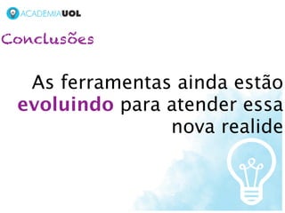 Conclusões


  As ferramentas ainda estão
 evoluindo para atender essa
                nova realide
 