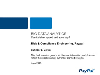 BIG DATA ANALYTICS
Can it deliver speed and accuracy?
Risk & Compliance Engineering, Paypal
Gurinder S. Grewal
This deck contains generic architecture information, and does not
reflect the exact details of current or planned systems.
June 2013
 