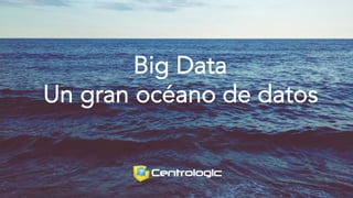Big Data
Un gran océano de datos
 