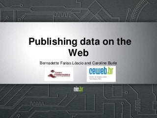 Publishing data on the
Web
Bernadette Farias Lóscio and Caroline Burle
 