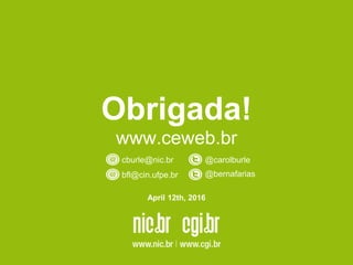 Obrigada!
www.ceweb.br
cburle@nic.br @carolburle
April 12th, 2016
bfl@cin.ufpe.br @bernafarias
 