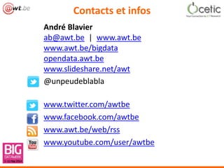 Contacts et infos
André Blavier
ab@awt.be | www.awt.be
www.awt.be/bigdata
opendata.awt.be
www.slideshare.net/awt
@unpeudeblabla
www.twitter.com/awtbe
www.facebook.com/awtbe
www.awt.be/web/rss
www.youtube.com/user/awtbe
 
