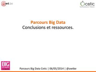 Parcours Big Data
Conclusions et ressources.
Parcours Big Data Cetic | 06/05/2014 | @awtbe
 