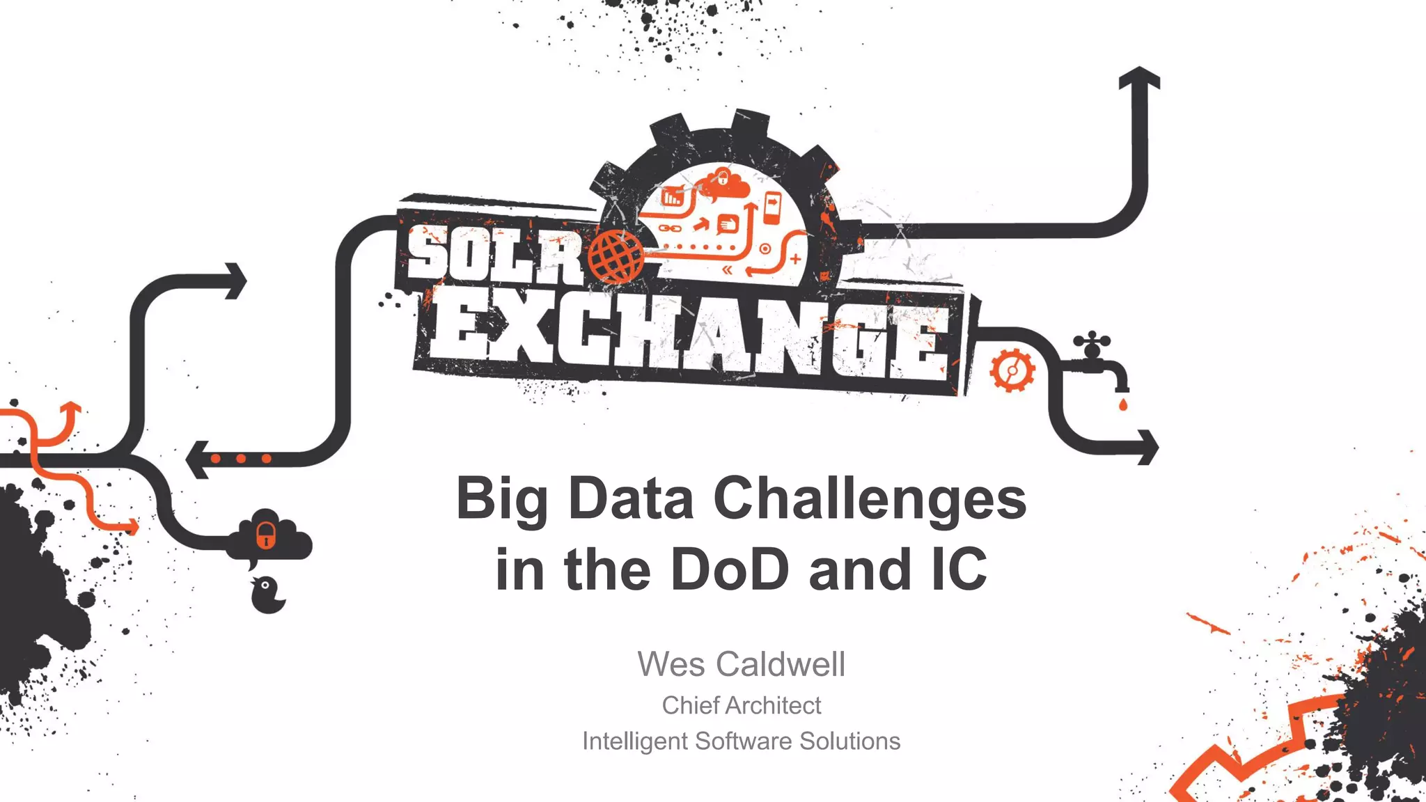 Big Data Challenges
in the DoD and IC
Wes Caldwell
Chief Architect
Intelligent Software Solutions
 