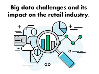 Big data challenges and its
impact on the retail industry.
 