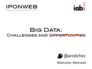 Big Data: 
Challenges and Opportunities 
@arodichev 
#iabrussia #iponweb 
 