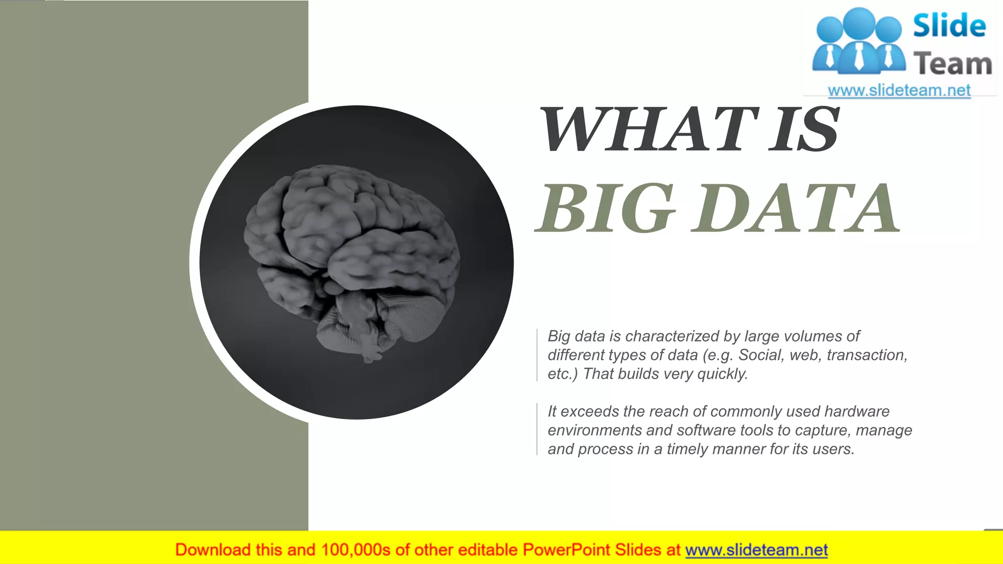 WHAT IS
BIG DATA
Big data is characterized by large volumes of
different types of data (e.g. Social, web, transaction,
etc.) That builds very quickly.
It exceeds the reach of commonly used hardware
environments and software tools to capture, manage
and process in a timely manner for its users.
3
 