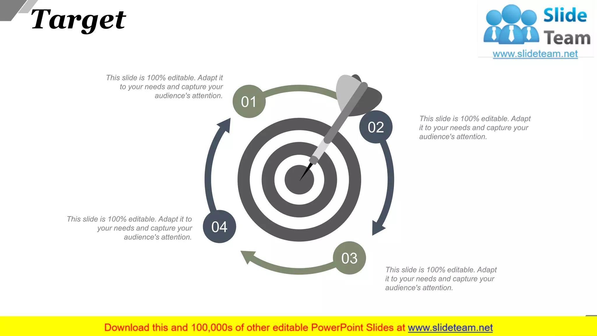 Target
This slide is 100% editable. Adapt it
to your needs and capture your
audience's attention.
This slide is 100% editable. Adapt it to
your needs and capture your
audience's attention.
This slide is 100% editable. Adapt
it to your needs and capture your
audience's attention.
This slide is 100% editable. Adapt
it to your needs and capture your
audience's attention.
01
02
03
04
39
 