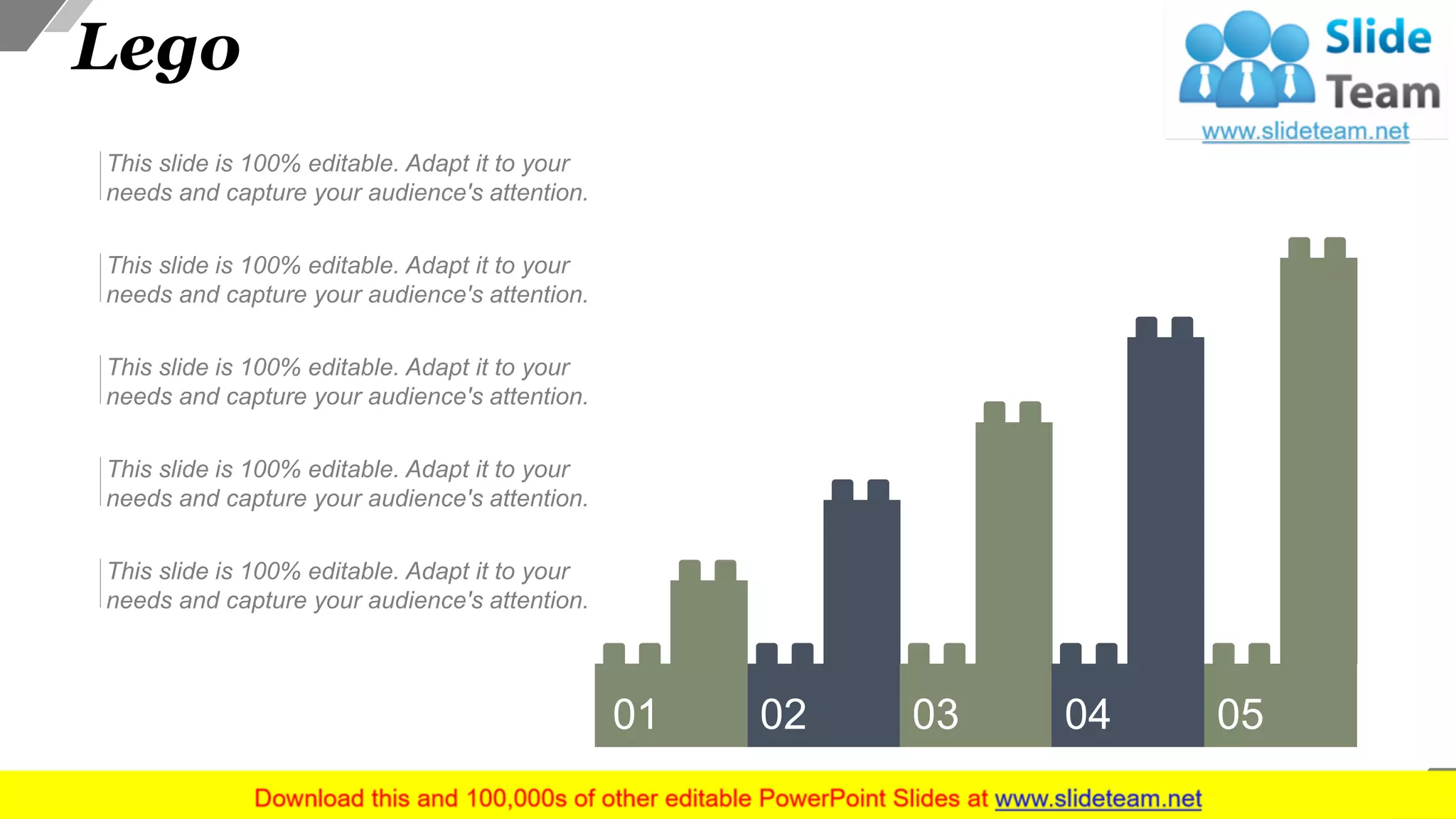 44
Lego
01 02 03 04 05
This slide is 100% editable. Adapt it to your
needs and capture your audience's attention.
This slide is 100% editable. Adapt it to your
needs and capture your audience's attention.
This slide is 100% editable. Adapt it to your
needs and capture your audience's attention.
This slide is 100% editable. Adapt it to your
needs and capture your audience's attention.
This slide is 100% editable. Adapt it to your
needs and capture your audience's attention.
 