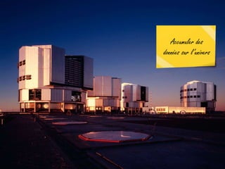 Accumuler des
données sur l’univers
 