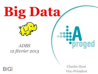 Big Data
Charles Huot
Vice-Président
ADBS
12 février 2013
 