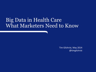 Big Data in Health Care
What Marketers Need to Know
Tim Gilchrist, May 2014
@timgilchrist
 