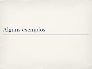 Alguns exemplos
 