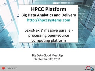 Big Data Cloud Meet Up September 8 th , 2011   HPCC Platform Big Data Analytics and Delivery http://hpccsystems.com LexisNexis’ massive parallel-processing open-source computing platform 