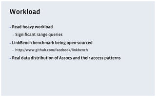 Workload

▪  Read-heavy    workload
 ▪    Signiﬁcant range queries
▪  LinkBench    benchmark being open-sourced
 ▪    http://www.github.com/facebook/linkbench

▪  Real   data distribution of Assocs and their access patterns
 