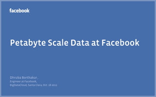Petabyte Scale Data at Facebook


Dhruba Borthakur ,
Engineer at Facebook,
BigDataCloud, Santa Clara, Oct 18 2012
 