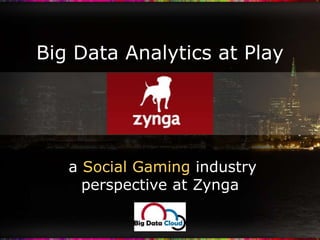 Big Data Analytics at Play  a Social Gaming industry perspective at Zynga 