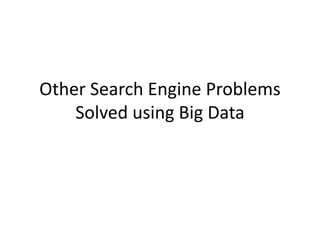 Other Search Engine Problems
Solved using Big Data
 