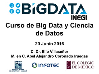 @abxda
Curso de Big Data y Ciencia
de Datos
20 Junio 2016
C. Dr. Elio Villaseñor
M. en C. Abel Alejandro Coronado Iruegas
 