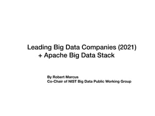 Leading Big Data Companies (2021)
+ Apache Big Data Stack
By Robert Marcus
Co-Chair of NIST Big Data Public Working Group
 