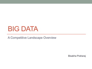 BIG DATA
A Competitive Landscape Overview
Bisakha Praharaj
 