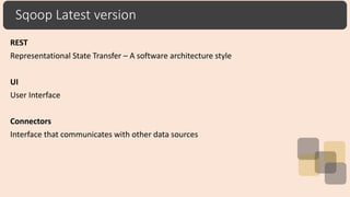 Sqoop Latest version
REST
Representational State Transfer – A software architecture style
UI
User Interface
Connectors
Interface that communicates with other data sources
 