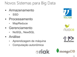 Novos Sistemas para Big Data
 Armazenamento
• SSD
 Processamento
• MapReduce
 Gerenciamento
• NoSQL, NewSQL
 Análise
• Aprendizagem de máquina
• Computação autonômica
34
 