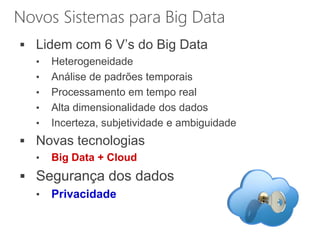 Novos Sistemas para Big Data
 Lidem com 6 V’s do Big Data
• Heterogeneidade
• Análise de padrões temporais
• Processamento em tempo real
• Alta dimensionalidade dos dados
• Incerteza, subjetividade e ambiguidade
 Novas tecnologias
• Big Data + Cloud
 Segurança dos dados
• Privacidade
 