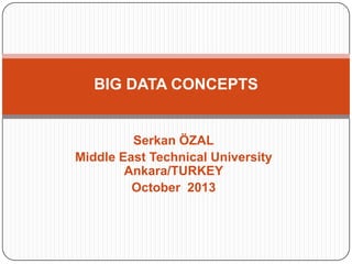 BIG DATA CONCEPTS

Serkan ÖZAL
Middle East Technical University
Ankara/TURKEY
October 2013

 