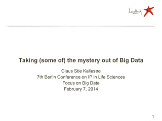 Taking (some of) the mystery out of Big Data
Claus Stie Kallesøe
7th Berlin Conference on IP in Life Sciences
Focus on Big Data
February 7, 2014
1
 