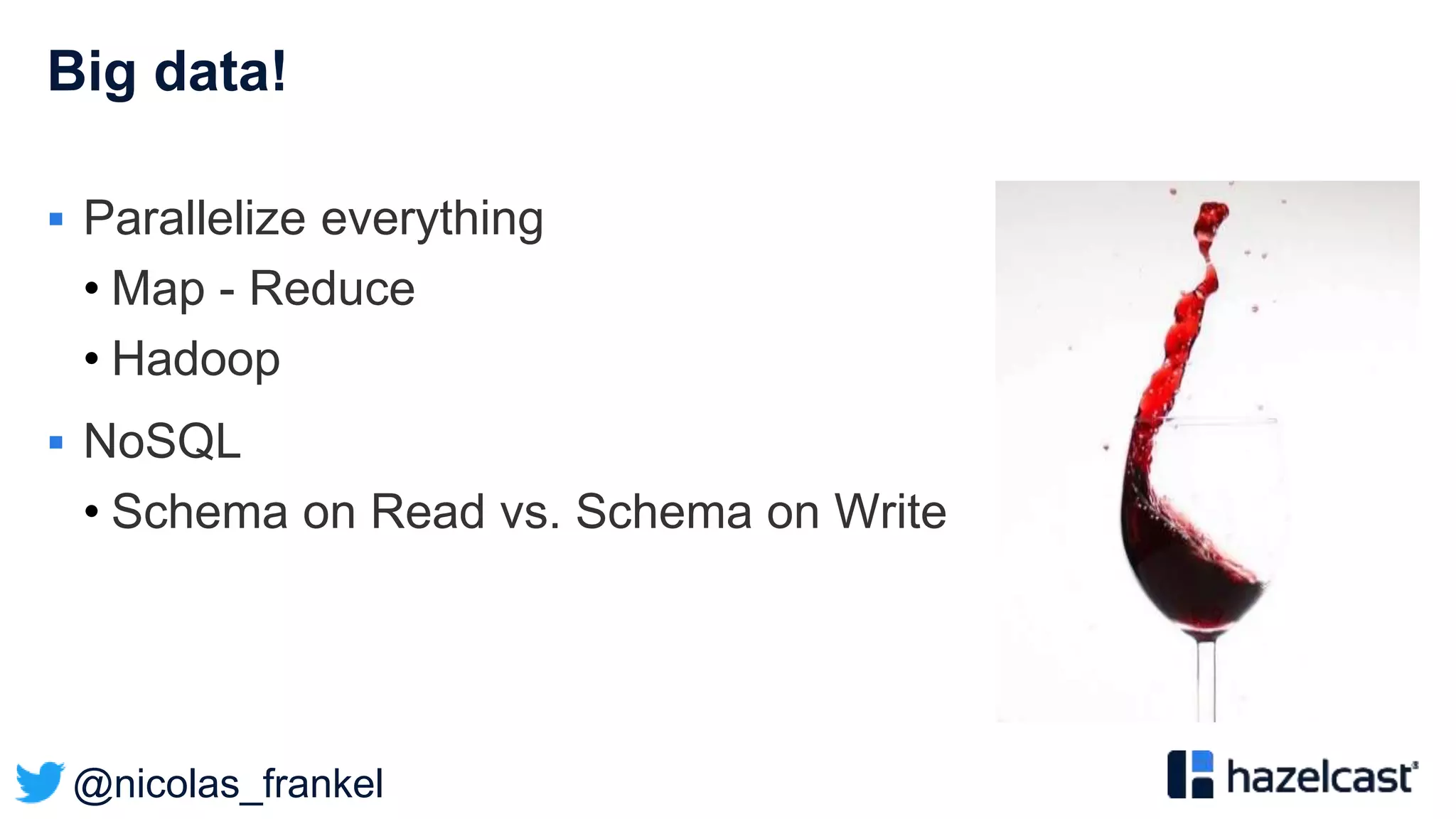 @nicolas_frankel
Big data!
 Parallelize everything
• Map - Reduce
• Hadoop
 NoSQL
• Schema on Read vs. Schema on Write
 