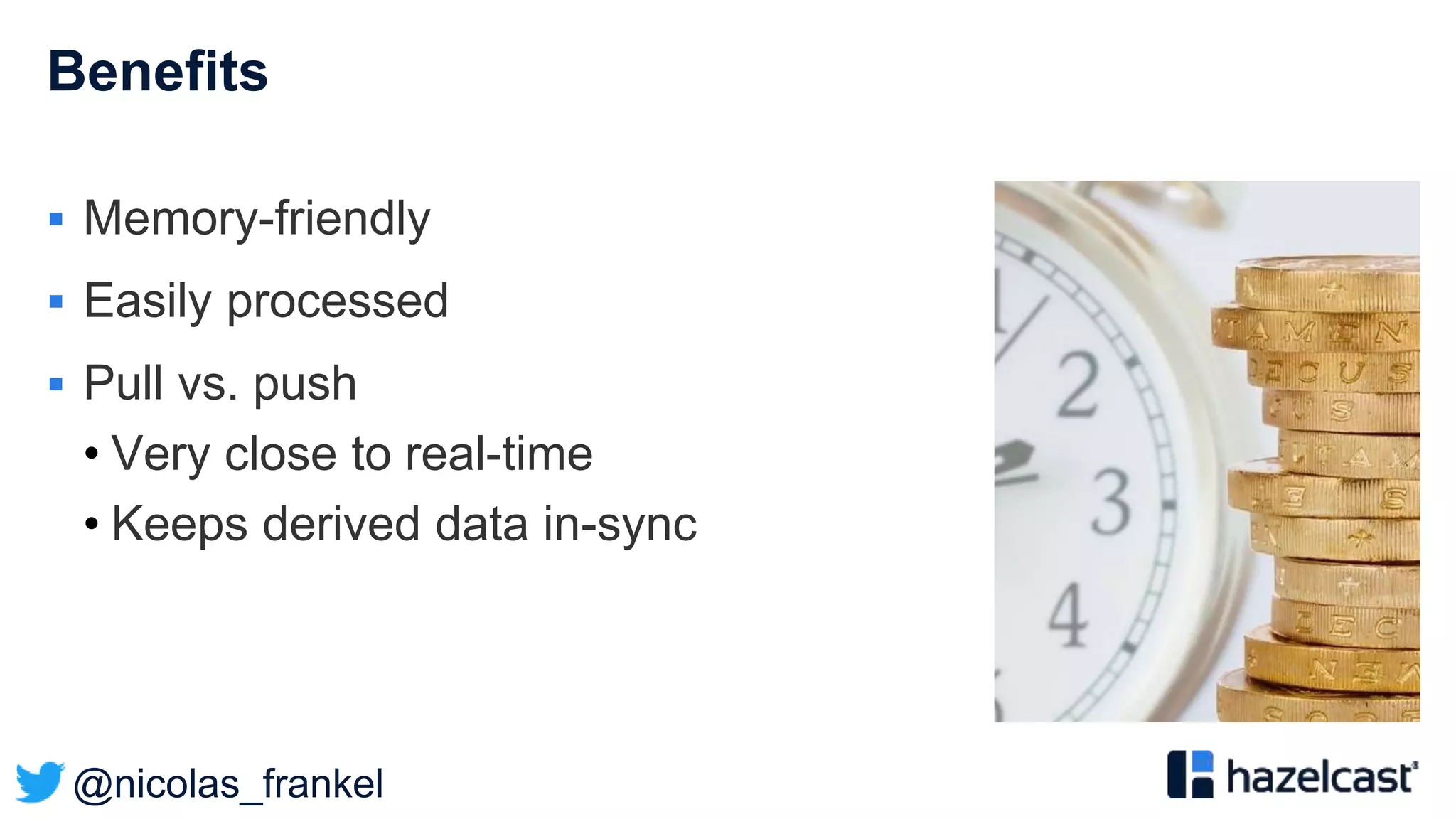 @nicolas_frankel
Benefits
 Memory-friendly
 Easily processed
 Pull vs. push
• Very close to real-time
• Keeps derived data in-sync
 