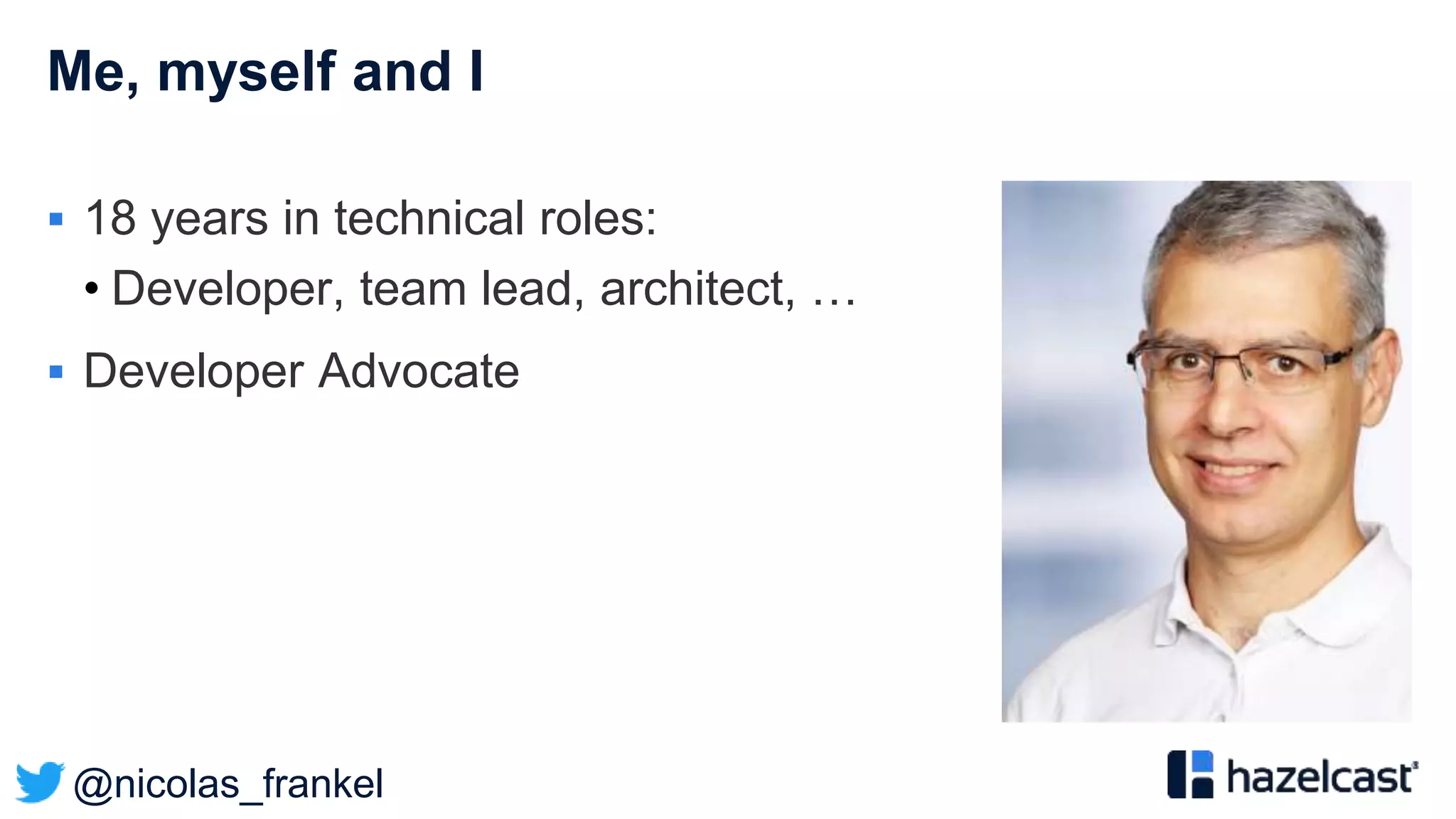 @nicolas_frankel
Me, myself and I
 18 years in technical roles:
• Developer, team lead, architect, …
 Developer Advocate
 