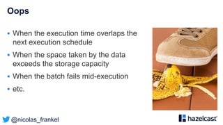 @nicolas_frankel
Oops
 When the execution time overlaps the
next execution schedule
 When the space taken by the data
exceeds the storage capacity
 When the batch fails mid-execution
 etc.
 