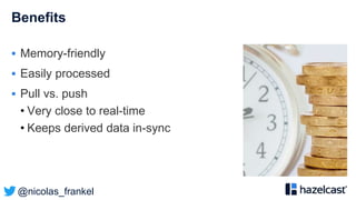 @nicolas_frankel
Benefits
 Memory-friendly
 Easily processed
 Pull vs. push
• Very close to real-time
• Keeps derived data in-sync
 