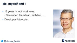 @nicolas_frankel
Me, myself and I
 18 years in technical roles:
• Developer, team lead, architect, …
 Developer Advocate
 