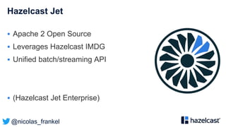 @nicolas_frankel
Hazelcast Jet
 Apache 2 Open Source
 Leverages Hazelcast IMDG
 Unified batch/streaming API
 (Hazelcast Jet Enterprise)
 