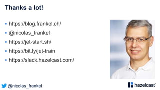 @nicolas_frankel
Thanks a lot!
 https://blog.frankel.ch/
 @nicolas_frankel
 https://jet-start.sh/
 https://bit.ly/jet-train
 https://slack.hazelcast.com/
 