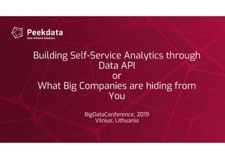Building Self-Service Analytics through
Data API
or
What Big Companies are hiding from
You
BigDataConference, 2019
Vilnius, Lithuania
 