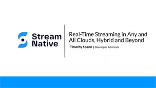 Real-Time Streaming in Any and
All Clouds, Hybrid and Beyond
Timothy Spann | Developer Advocate
 