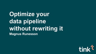Optimize your
data pipeline
without rewriting it
Magnus Runesson
 